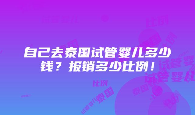 自己去泰国试管婴儿多少钱？报销多少比例！