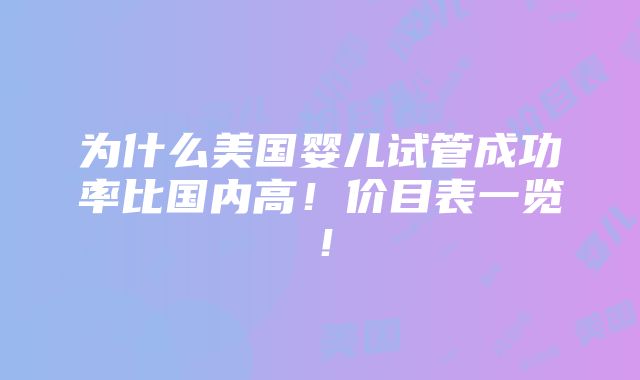 为什么美国婴儿试管成功率比国内高！价目表一览！