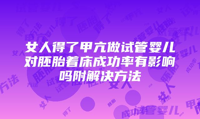 女人得了甲亢做试管婴儿对胚胎着床成功率有影响吗附解决方法