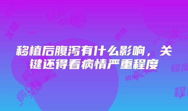 移植后腹泻有什么影响，关键还得看病情严重程度