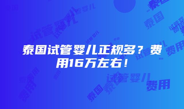 泰国试管婴儿正规多？费用16万左右！