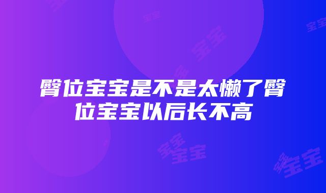 臀位宝宝是不是太懒了臀位宝宝以后长不高