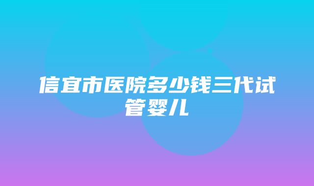 信宜市医院多少钱三代试管婴儿