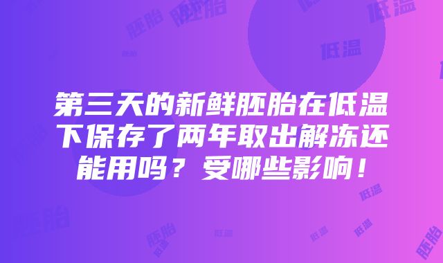 第三天的新鲜胚胎在低温下保存了两年取出解冻还能用吗？受哪些影响！