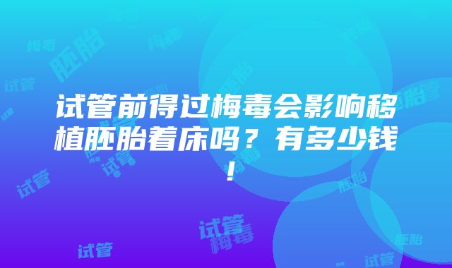 试管前得过梅毒会影响移植胚胎着床吗？有多少钱！