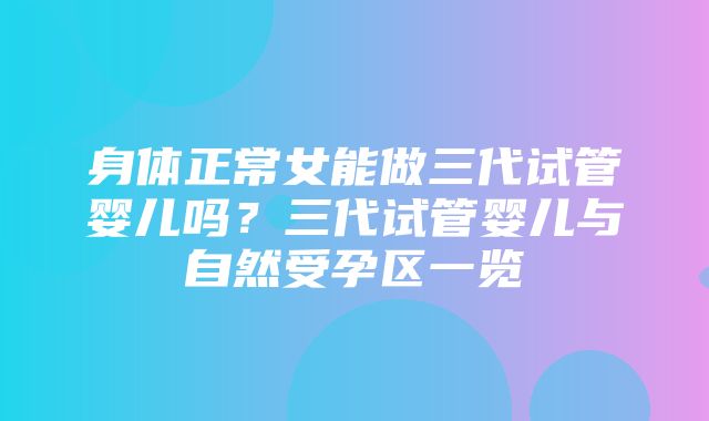 身体正常女能做三代试管婴儿吗？三代试管婴儿与自然受孕区一览