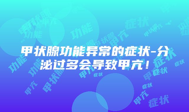 甲状腺功能异常的症状-分泌过多会导致甲亢！