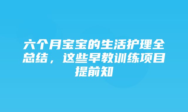 六个月宝宝的生活护理全总结，这些早教训练项目提前知