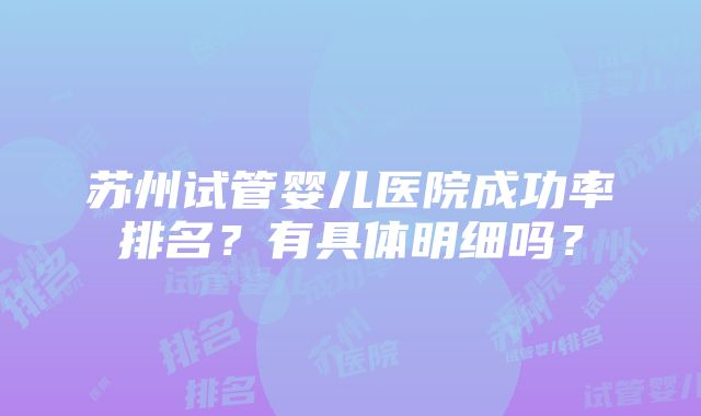 苏州试管婴儿医院成功率排名？有具体明细吗？