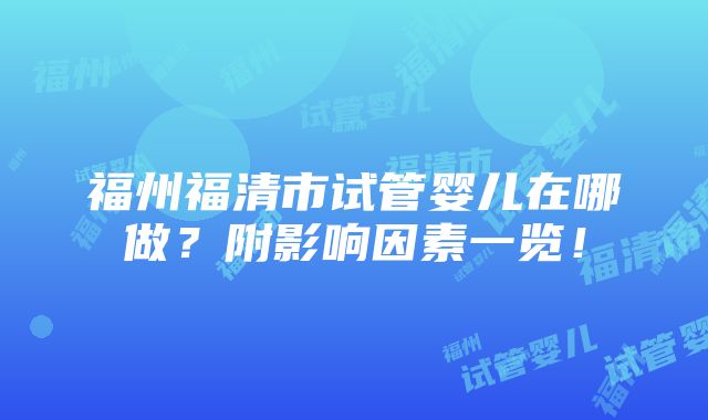 福州福清市试管婴儿在哪做？附影响因素一览！