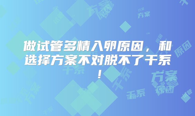 做试管多精入卵原因，和选择方案不对脱不了干系！