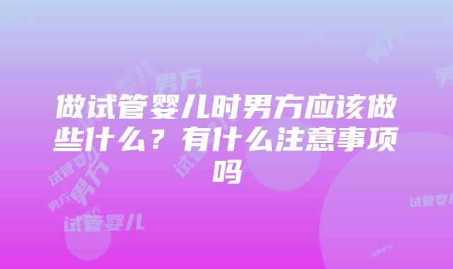 做试管婴儿时男方应该做些什么？有什么注意事项吗