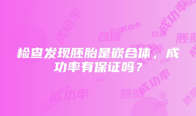 检查发现胚胎是嵌合体，成功率有保证吗？