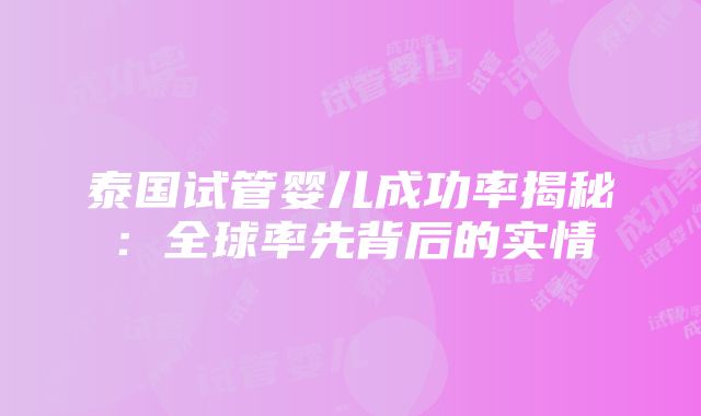 泰国试管婴儿成功率揭秘：全球率先背后的实情