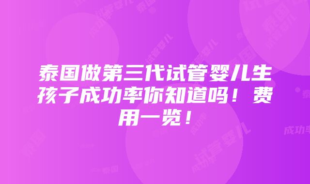 泰国做第三代试管婴儿生孩子成功率你知道吗！费用一览！