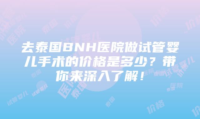 去泰国BNH医院做试管婴儿手术的价格是多少？带你来深入了解！