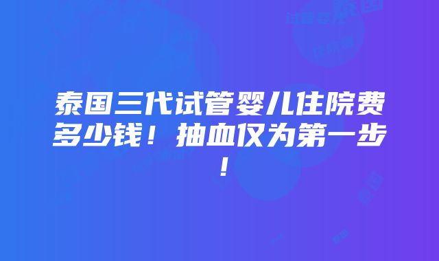 泰国三代试管婴儿住院费多少钱！抽血仅为第一步！