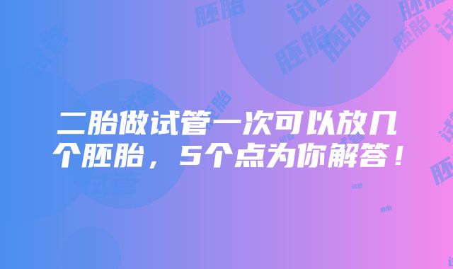 二胎做试管一次可以放几个胚胎，5个点为你解答！