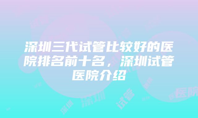 深圳三代试管比较好的医院排名前十名，深圳试管医院介绍