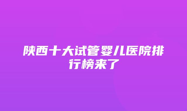 陕西十大试管婴儿医院排行榜来了