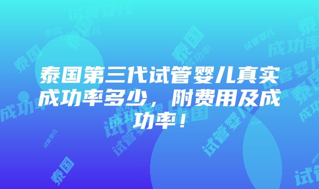 泰国第三代试管婴儿真实成功率多少，附费用及成功率！