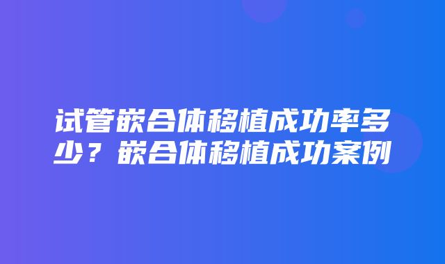 试管嵌合体移植成功率多少？嵌合体移植成功案例