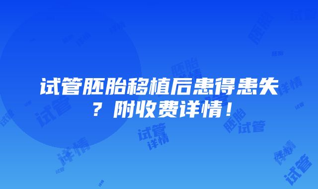 试管胚胎移植后患得患失？附收费详情！