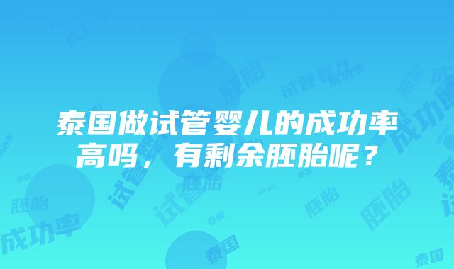 泰国做试管婴儿的成功率高吗，有剩余胚胎呢？