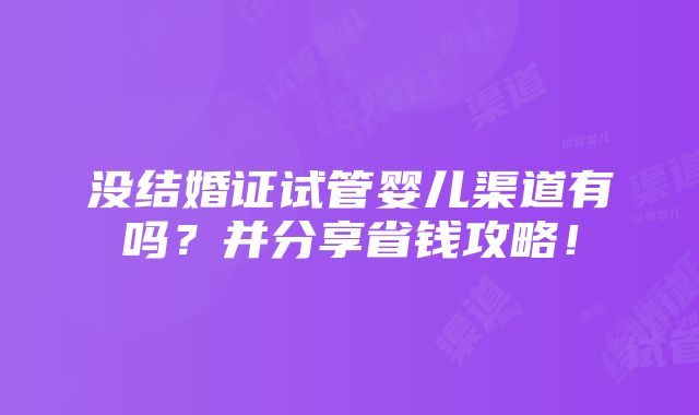 没结婚证试管婴儿渠道有吗？并分享省钱攻略！