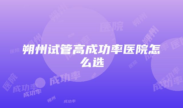 朔州试管高成功率医院怎么选