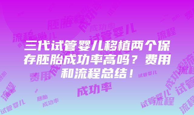 三代试管婴儿移植两个保存胚胎成功率高吗？费用和流程总结！