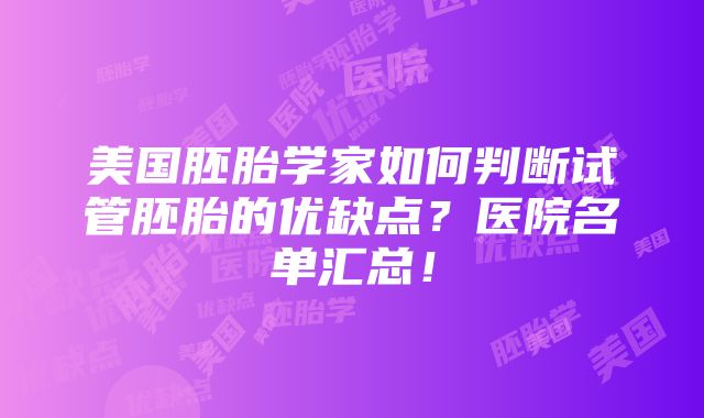 美国胚胎学家如何判断试管胚胎的优缺点？医院名单汇总！