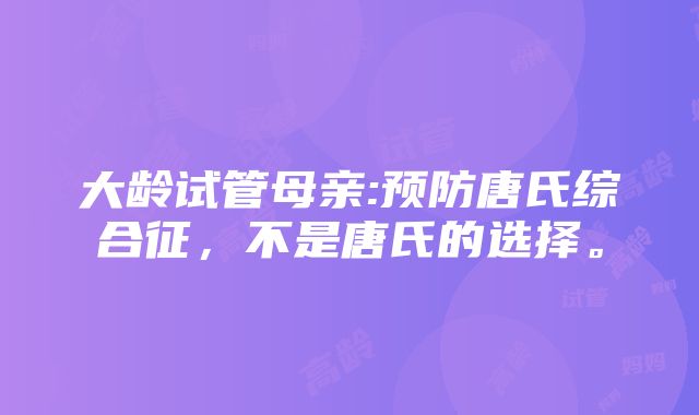 大龄试管母亲:预防唐氏综合征，不是唐氏的选择。