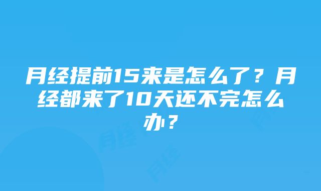 月经提前15来是怎么了？月经都来了10天还不完怎么办？