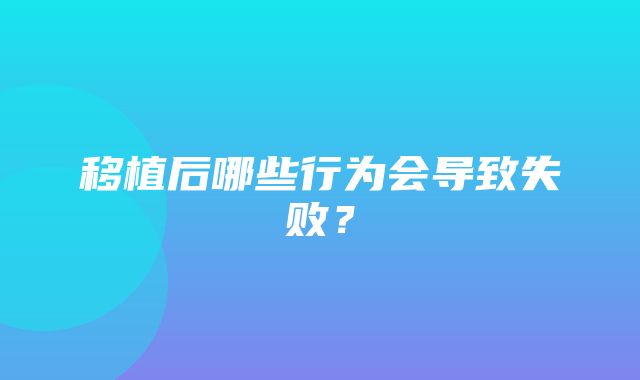 移植后哪些行为会导致失败？