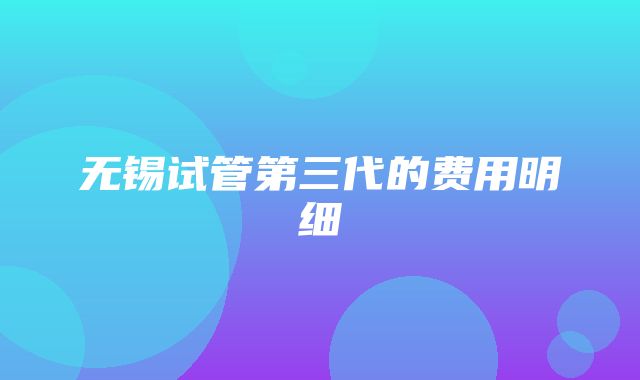 无锡试管第三代的费用明细