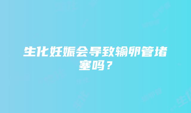 生化妊娠会导致输卵管堵塞吗？