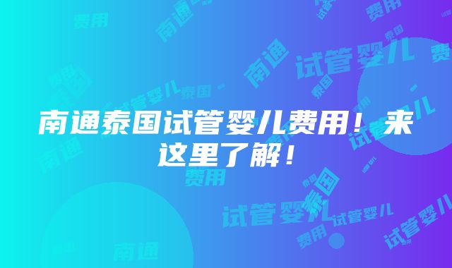 南通泰国试管婴儿费用！来这里了解！