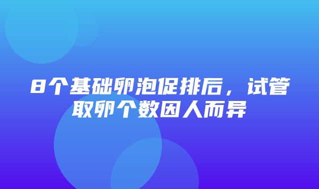 8个基础卵泡促排后，试管取卵个数因人而异