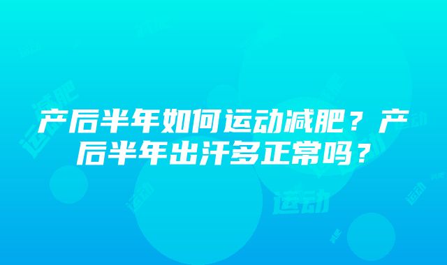 产后半年如何运动减肥？产后半年出汗多正常吗？