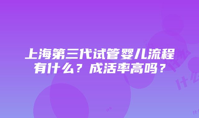 上海第三代试管婴儿流程有什么？成活率高吗？