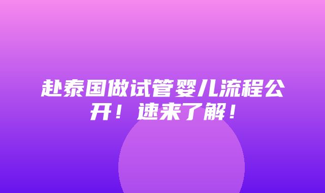 赴泰国做试管婴儿流程公开！速来了解！