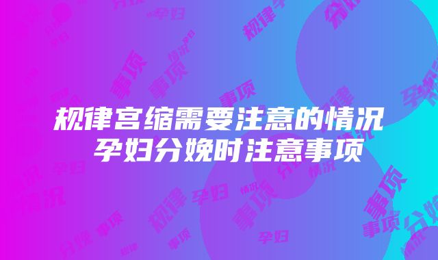 规律宫缩需要注意的情况 孕妇分娩时注意事项