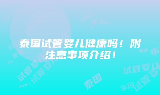 泰国试管婴儿健康吗！附注意事项介绍！