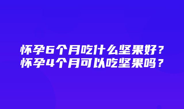 怀孕6个月吃什么坚果好？怀孕4个月可以吃坚果吗？