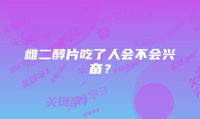 雌二醇片吃了人会不会兴奋？