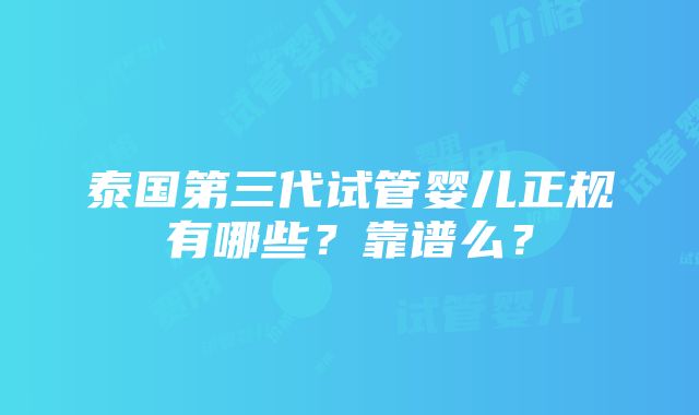 泰国第三代试管婴儿正规有哪些？靠谱么？