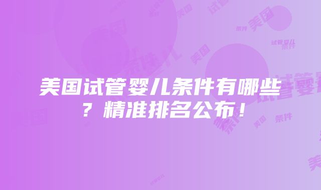 美国试管婴儿条件有哪些？精准排名公布！