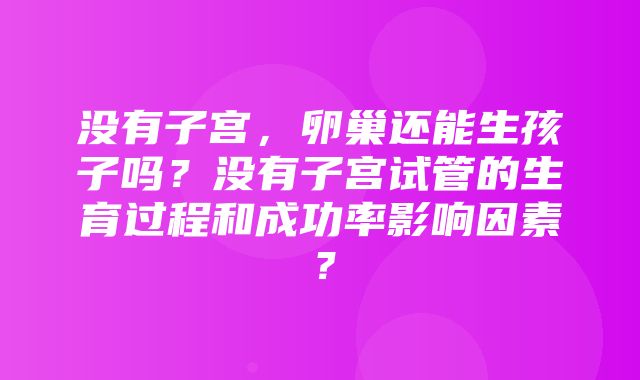 没有子宫，卵巢还能生孩子吗？没有子宫试管的生育过程和成功率影响因素？