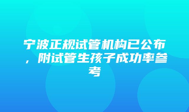 宁波正规试管机构已公布，附试管生孩子成功率参考